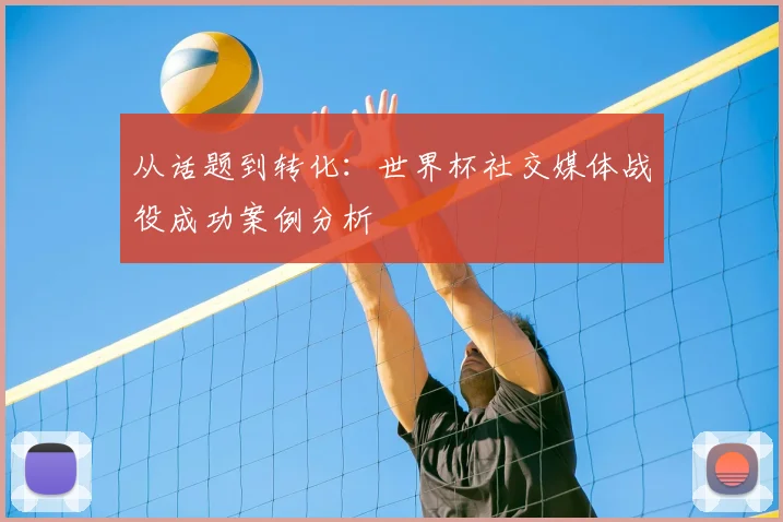 从话题到转化：世界杯社交媒体战役成功案例分析