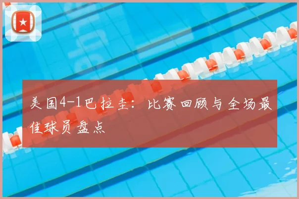 美国4-1巴拉圭：比赛回顾与全场最佳球员盘点