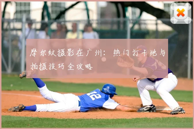 摩尔纹摄影在广州：热门打卡地与拍摄技巧全攻略