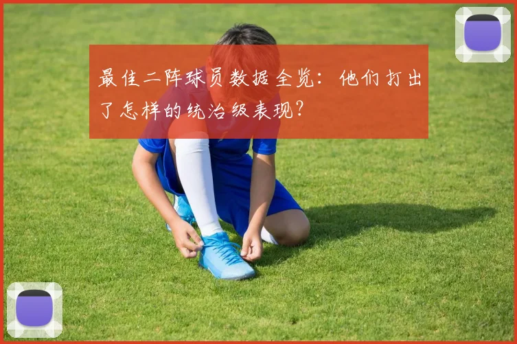 最佳二阵球员数据全览：他们打出了怎样的统治级表现？