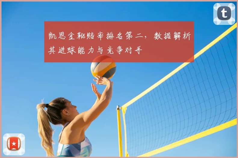 凯恩金靴赔率排名第二，数据解析其进球能力与竞争对手