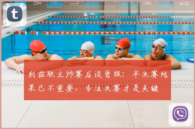 利兹联主帅赛后谈晋级：半决赛结果已不重要，专注决赛才是关键