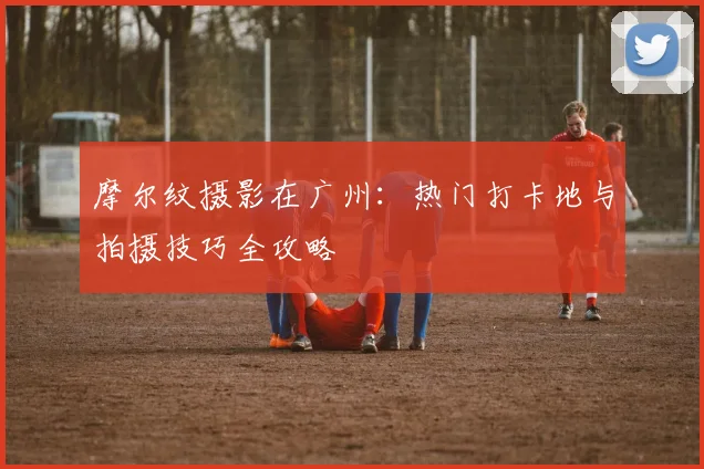 摩尔纹摄影在广州：热门打卡地与拍摄技巧全攻略