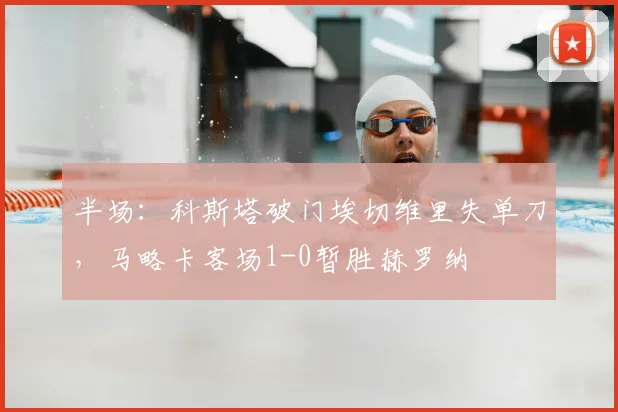 半场：科斯塔破门埃切维里失单刀，马略卡客场1-0暂胜赫罗纳