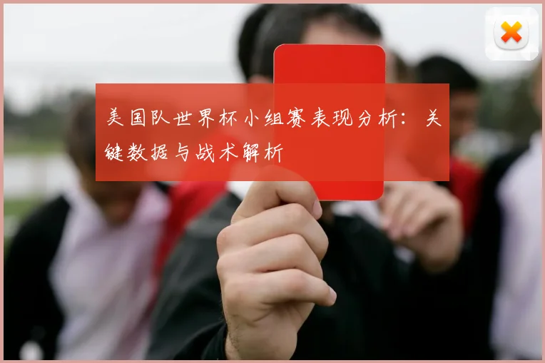 美国队世界杯小组赛表现分析：关键数据与战术解析