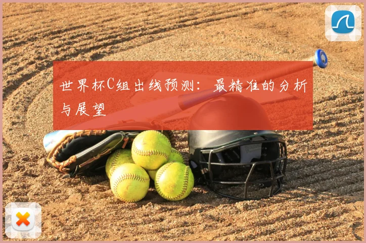 世界杯C组出线预测：最精准的分析与展望