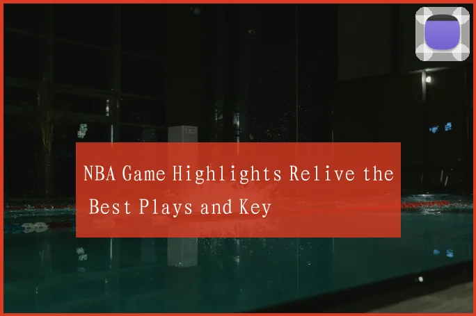 NBA Game Highlights Relive the Best Plays and Key