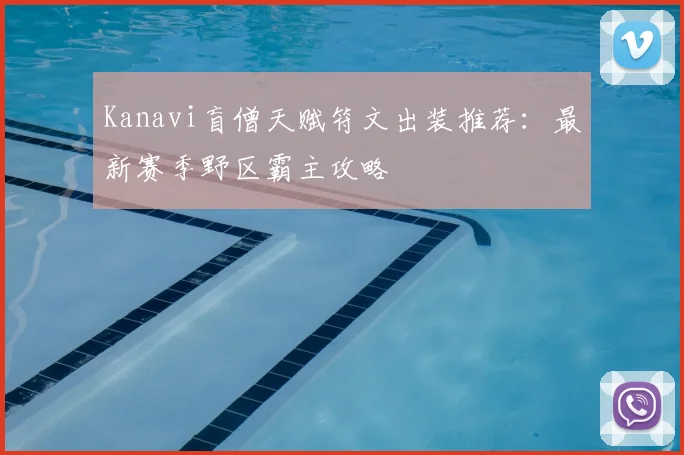 Kanavi盲僧天赋符文出装推荐：最新赛季野区霸主攻略