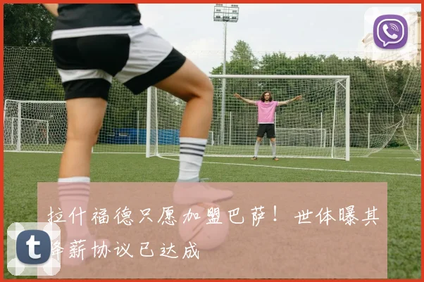 拉什福德只愿加盟巴萨！世体曝其降薪协议已达成